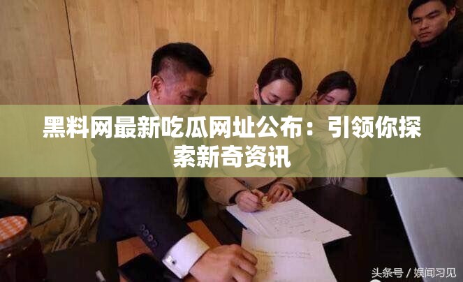 黑料網最新吃瓜網址公布：引領你探索新奇資訊