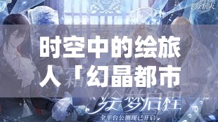 時空中的繪旅人「幻晶都市·分化之章」，深入未知領域，解鎖并撰寫命運全新精彩篇章