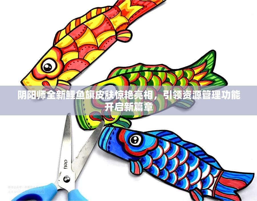 陰陽師全新鯉魚旗皮膚驚艷亮相，引領(lǐng)資源管理功能開啟新篇章