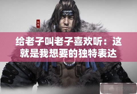 給老子叫老子喜歡聽：這就是我想要的獨(dú)特表達(dá)