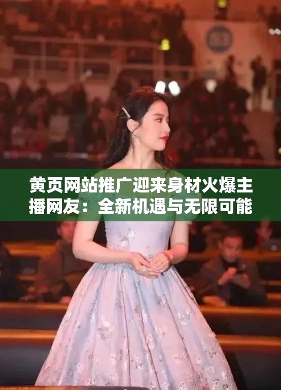 黃頁(yè)網(wǎng)站推廣迎來(lái)身材火爆主播網(wǎng)友：全新機(jī)遇與無(wú)限可能