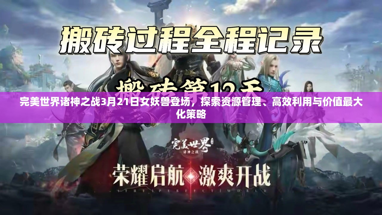 完美世界諸神之戰(zhàn)3月21日女妖獸登場(chǎng)，探索資源管理、高效利用與價(jià)值最大化策略