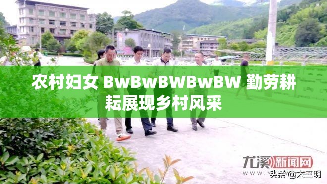 農(nóng)村婦女 BwBwBWBwBW 勤勞耕耘展現(xiàn)鄉(xiāng)村風(fēng)采