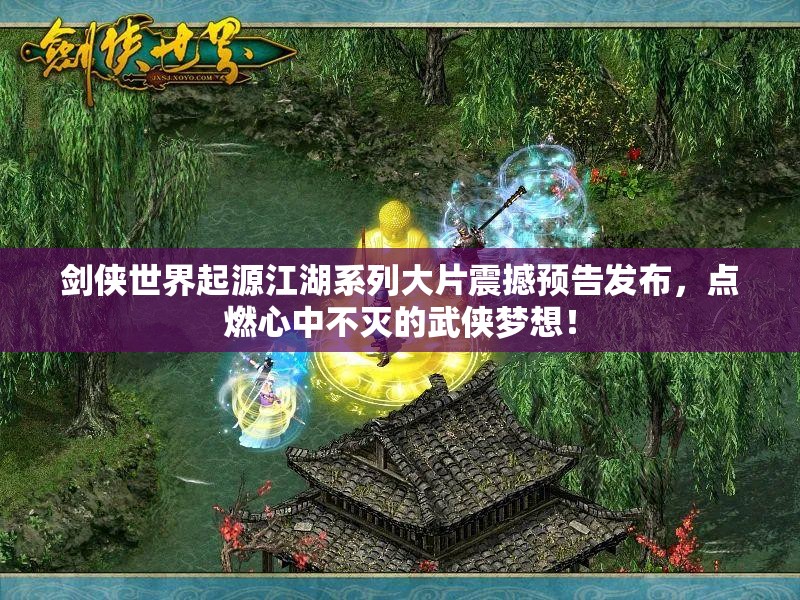 劍俠世界起源江湖系列大片震撼預告發(fā)布，點燃心中不滅的武俠夢想！