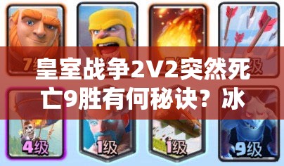 皇室戰(zhàn)爭(zhēng)2V2突然死亡9勝有何秘訣？冰凍火箭豬桶組合能否助你奪冠？