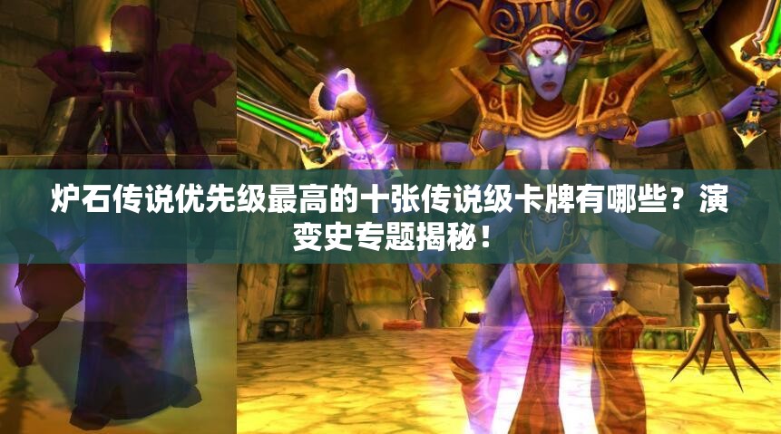 爐石傳說(shuō)優(yōu)先級(jí)最高的十張傳說(shuō)級(jí)卡牌有哪些？演變史專題揭秘！