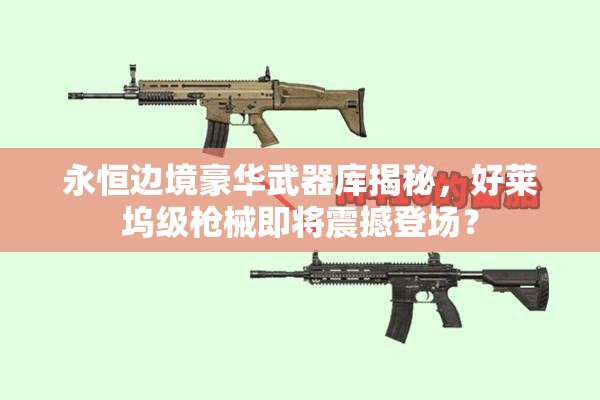 永恒邊境豪華武器庫揭秘，好萊塢級槍械即將震撼登場？