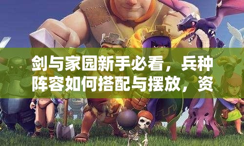 劍與家園新手必看，兵種陣容如何搭配與擺放，資源管理中位置選擇至關(guān)重要？