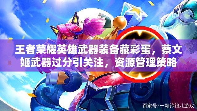王者榮耀英雄武器裝備藏彩蛋，蔡文姬武器過分引關(guān)注，資源管理策略何在？