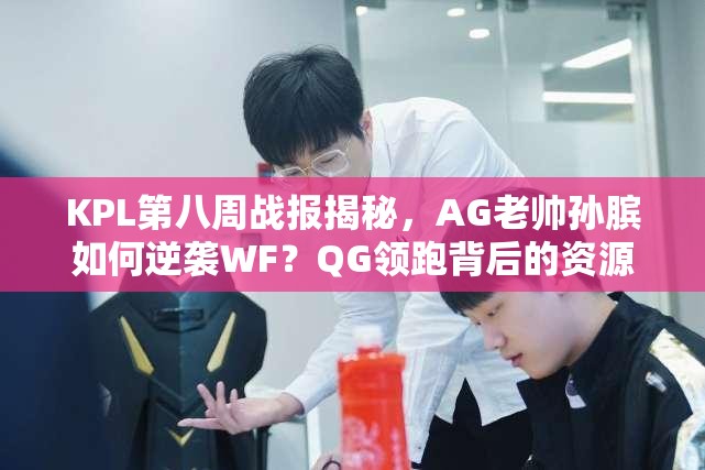 KPL第八周戰(zhàn)報(bào)揭秘，AG老帥孫臏如何逆襲WF？QG領(lǐng)跑背后的資源管理策略又是什么？