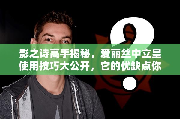 影之詩(shī)高手揭秘，愛(ài)麗絲中立皇使用技巧大公開(kāi)，它的優(yōu)缺點(diǎn)你真的了解嗎？