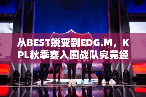 從BEST蛻變到EDG.M，KPL秋季賽入圍戰(zhàn)隊(duì)究竟經(jīng)歷了什么？