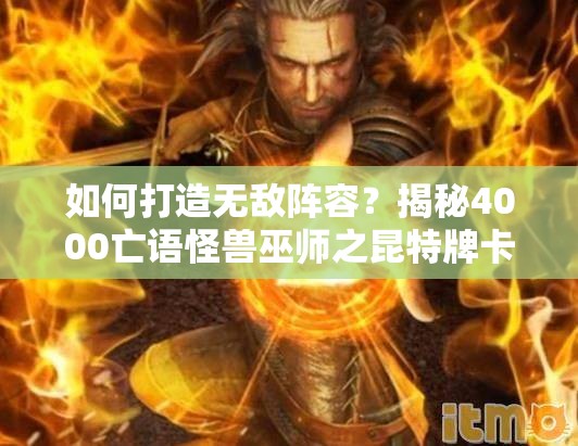 如何打造無(wú)敵陣容？揭秘4000亡語(yǔ)怪獸巫師之昆特牌卡組推薦！