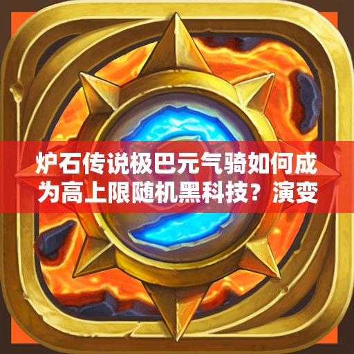 爐石傳說極巴元氣騎如何成為高上限隨機黑科技？演變史揭秘！