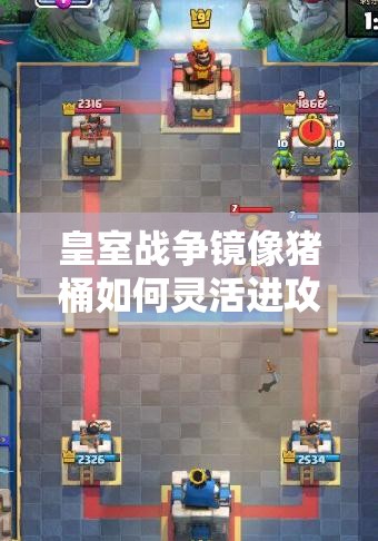 皇室戰(zhàn)爭鏡像豬桶如何靈活進攻？進攻打法演變史全揭秘！