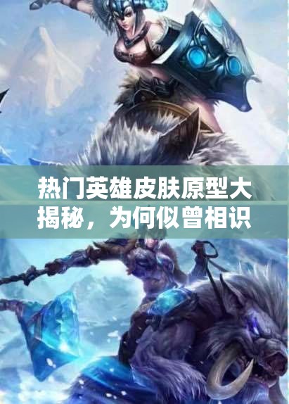 熱門英雄皮膚原型大揭秘，為何似曾相識(shí)？未來玩法將如何革命？