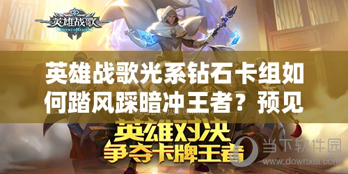 英雄戰(zhàn)歌光系鉆石卡組如何踏風(fēng)踩暗沖王者？預(yù)見玩法革命揭秘！