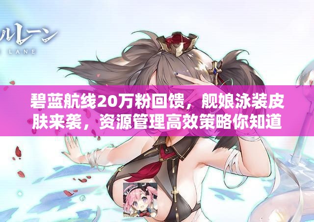 碧藍(lán)航線20萬粉回饋，艦?zāi)镉狙b皮膚來襲，資源管理高效策略你知道嗎？