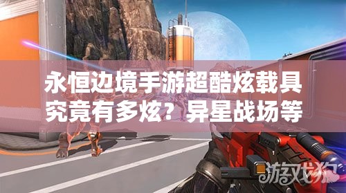 永恒邊境手游超酷炫載具究竟有多炫？異星戰(zhàn)場等你來馳騁揭秘！