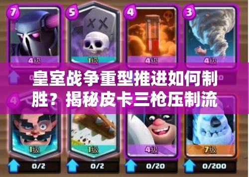 皇室戰(zhàn)爭重型推進如何制勝？揭秘皮卡三槍壓制流卡組策略！