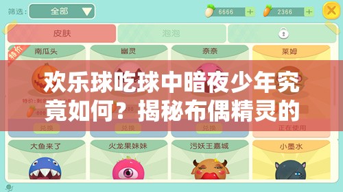 歡樂球吃球中暗夜少年究竟如何？揭秘布偶精靈的詳細演變史專題
