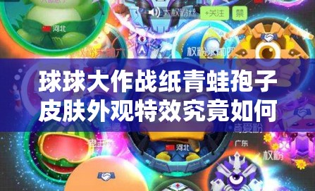 球球大作戰(zhàn)紙青蛙孢子皮膚外觀特效究竟如何，值得入手嗎？