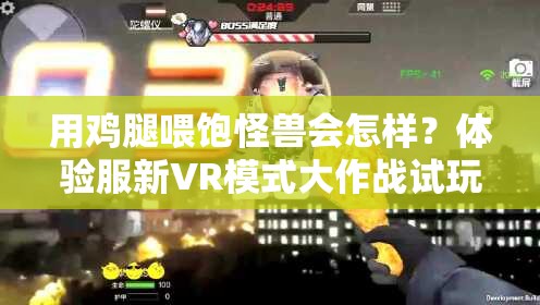 用雞腿喂飽怪獸會怎樣？體驗服新VR模式大作戰(zhàn)試玩揭秘！