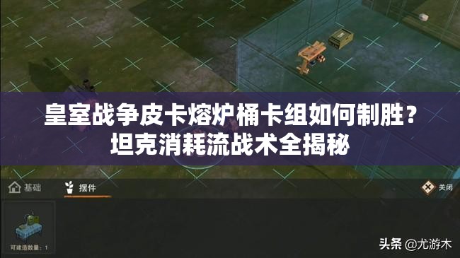 皇室戰(zhàn)爭皮卡熔爐桶卡組如何制勝？坦克消耗流戰(zhàn)術全揭秘