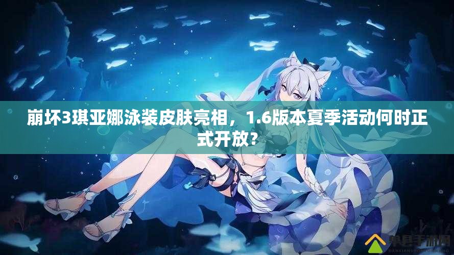 崩壞3琪亞娜泳裝皮膚亮相，1.6版本夏季活動何時正式開放？