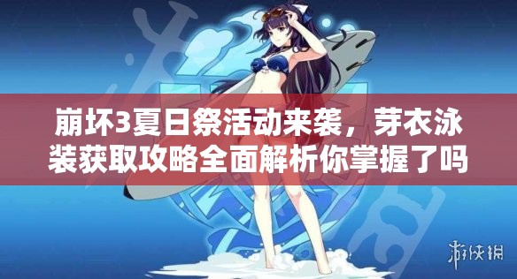 崩壞3夏日祭活動來襲，芽衣泳裝獲取攻略全面解析你掌握了嗎？
