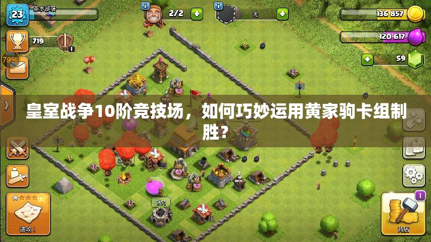 皇室戰(zhàn)爭10階競技場，如何巧妙運(yùn)用黃家駒卡組制勝？