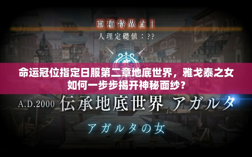 命運(yùn)冠位指定日服第二章地底世界，雅戈泰之女如何一步步揭開神秘面紗？