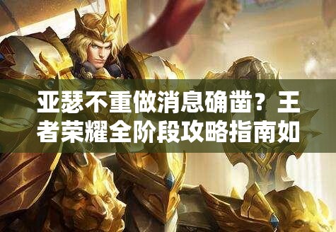 亞瑟不重做消息確鑿？王者榮耀全階段攻略指南如何應(yīng)對？