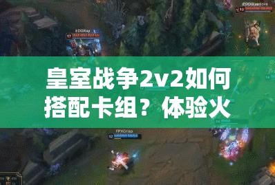 皇室戰(zhàn)爭2v2如何搭配卡組？體驗(yàn)火箭斬殺快感有秘訣嗎？