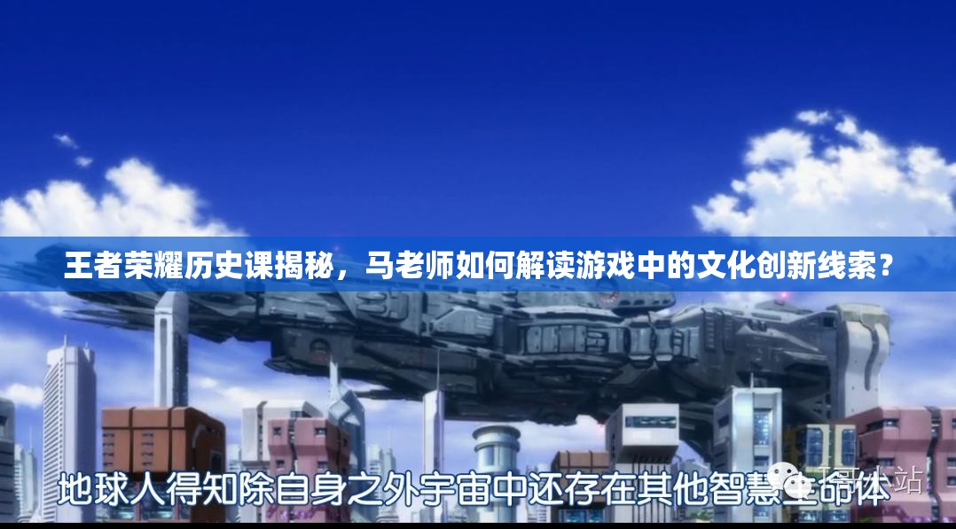 王者榮耀歷史課揭秘，馬老師如何解讀游戲中的文化創(chuàng)新線索？