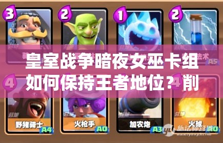 皇室戰(zhàn)爭暗夜女巫卡組如何保持王者地位？削弱后攻略揭秘！