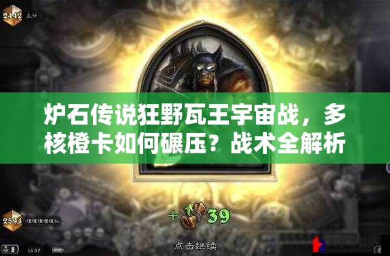 爐石傳說狂野瓦王宇宙戰(zhàn)，多核橙卡如何碾壓？戰(zhàn)術(shù)全解析揭秘！