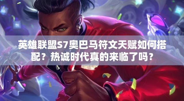 英雄聯(lián)盟S7奧巴馬符文天賦如何搭配？熱誠時代真的來臨了嗎？