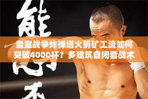 皇室戰(zhàn)爭(zhēng)炸彈塔火箭礦工流如何突破4000杯？多建筑自閉套戰(zhàn)術(shù)大揭秘！