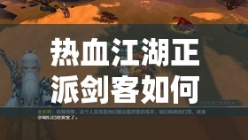 熱血江湖正派劍客如何一步步培養(yǎng)成才？演變史專題揭秘懸念！