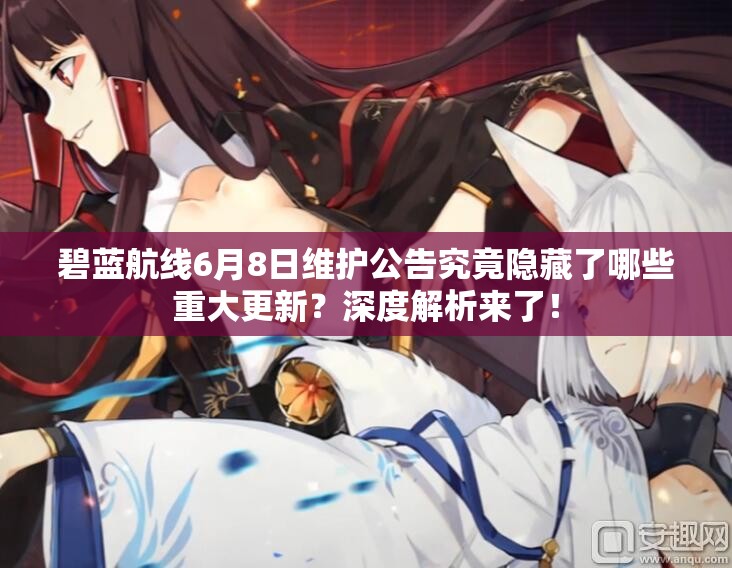 碧藍(lán)航線6月8日維護(hù)公告究竟隱藏了哪些重大更新？深度解析來了！