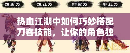 熱血江湖中如何巧妙搭配刀客技能，讓你的角色獨(dú)一無二？