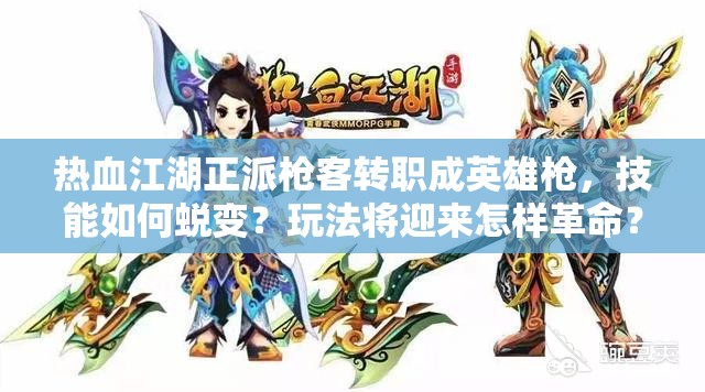 熱血江湖正派槍客轉(zhuǎn)職成英雄槍，技能如何蛻變？玩法將迎來怎樣革命？