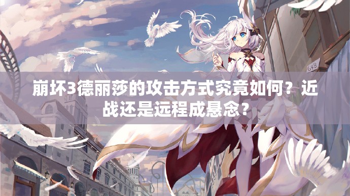 崩壞3德麗莎的攻擊方式究竟如何？近戰(zhàn)還是遠(yuǎn)程成懸念？