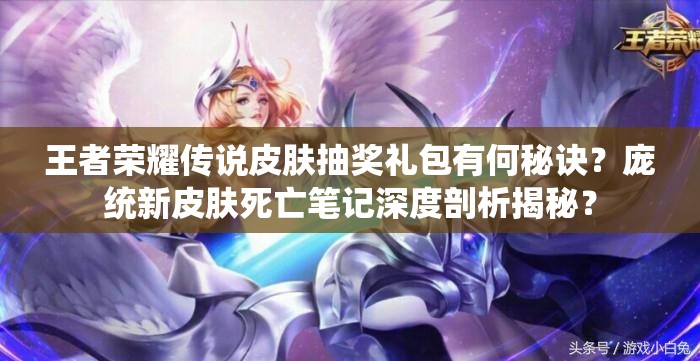 王者榮耀傳說皮膚抽獎禮包有何秘訣？龐統(tǒng)新皮膚死亡筆記深度剖析揭秘？