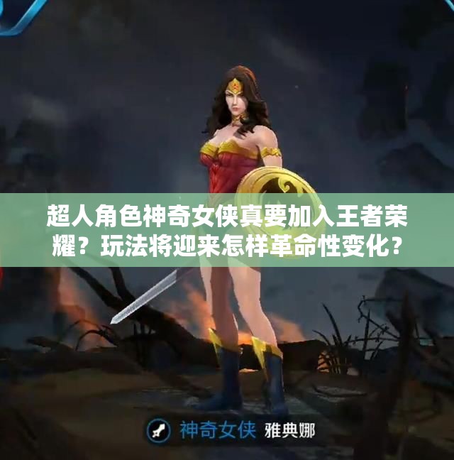 超人角色神奇女俠真要加入王者榮耀？玩法將迎來(lái)怎樣革命性變化？