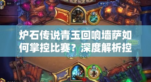 爐石傳說(shuō)青玉回響墻薩如何掌控比賽？深度解析控制卡組推薦！