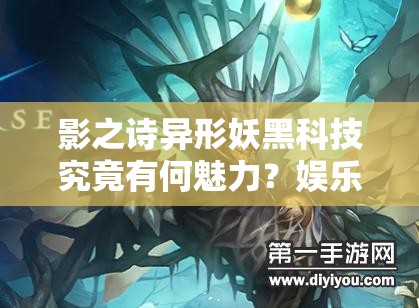 影之詩(shī)異形妖黑科技究竟有何魅力？娛樂(lè)控妖攻略及未來(lái)玩法將如何革命？