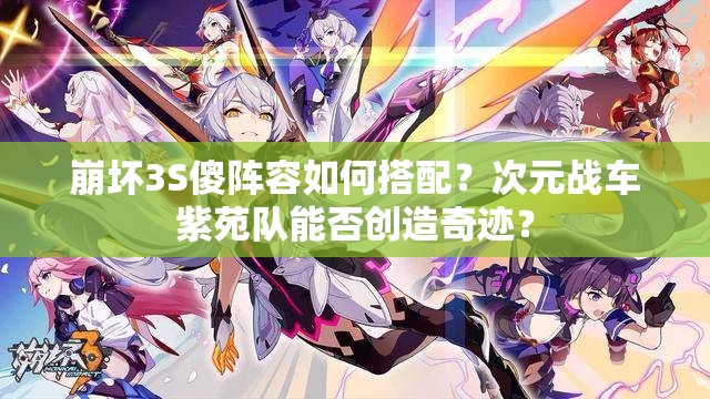崩壞3S傻陣容如何搭配？次元戰(zhàn)車紫苑隊(duì)能否創(chuàng)造奇跡？