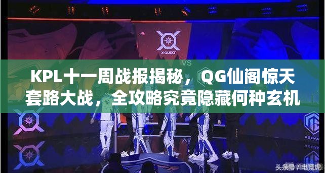 KPL十一周戰(zhàn)報(bào)揭秘，QG仙閣驚天套路大戰(zhàn)，全攻略究竟隱藏何種玄機(jī)？